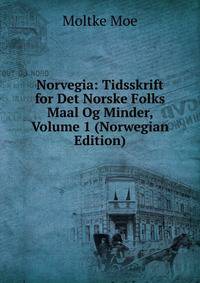 Norvegia: Tidsskrift for Det Norske Folks Maal Og Minder, Volume 1 (Norwegian Edition)