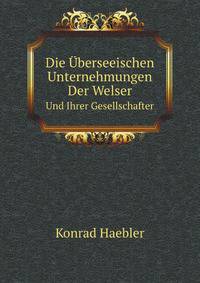Die Uberseeischen Unternehmungen Der Welser Und Ihrer Gesellschafter (German Edition)