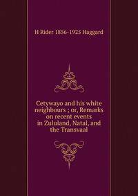 Cetywayo and his white neighbours ; or, Remarks on recent events in Zululand, Natal, and the Transvaal