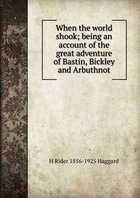 When the world shook; being an account of the great adventure of Bastin, Bickley and Arbuthnot