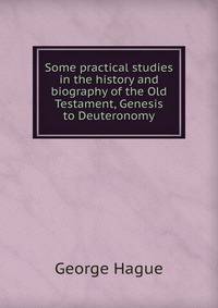 Some practical studies in the history and biography of the Old Testament, Genesis to Deuteronomy