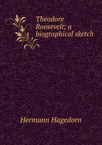 Theodore Roosevelt; a biographical sketch