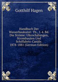Handbuch Der Wasserbaukunst: Th., 1-4. Bd. Die Strome: Uferschalungen, Strombauten Und Schiffahrts-Canale. 1878-1881 (German Edition)