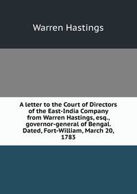 A letter to the Court of Directors of the East-India Company from Warren Hastings, esq., governor-general of Bengal. Dated, Fort-William, March 20, 1783
