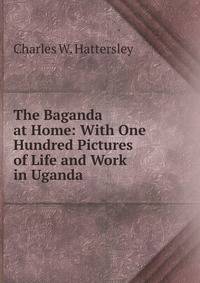 The Baganda at Home: With One Hundred Pictures of Life and Work in Uganda