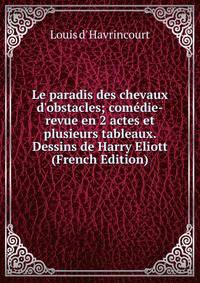 Le paradis des chevaux d'obstacles; com?die-revue en 2 actes et plusieurs tableaux. Dessins de Harry Eliott (French Edition)