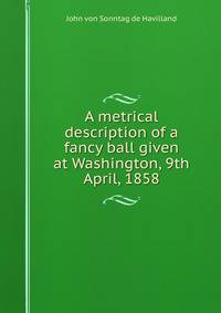 A metrical description of a fancy ball given at Washington, 9th April, 1858
