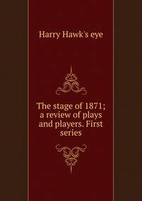 The stage of 1871; a review of plays and players. First series