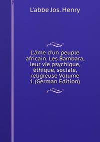 L'?me d'un peuple africain. Les Bambara, leur vie psychique, ?thique, sociale, religieuse Volume 1 (German Edition)