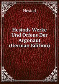 Hesiods Werke Und Orfeus Der Argonaut (German Edition)