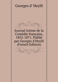 Journal intime de la Com?die fran?aise, 1852-1871. Publi? par Georges d'Heylli (French Edition)