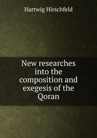 New researches into the composition and exegesis of the Qoran