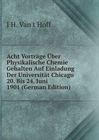 Acht Vortrage Uber Physikalische Chemie Gehalten Auf Einladung Der Universitat Chicago 20. Bis 24. Juni 1901 (German Edition)