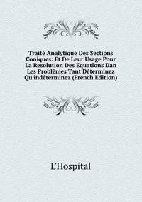 Trait? Analytique Des Sections Coniques: Et De Leur Usage Pour La Resolution Des Equations Dan Les Probl?mes Tant D?terminez Qu'ind?terminez (French Edition)