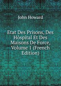 Etat Des Prisons, Des Hospital Et Des Maisons De Force, Volume 1 (French Edition)