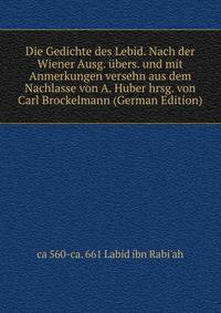 Die Gedichte des Lebid. Nach der Wiener Ausg. ubers. und mit Anmerkungen versehn aus dem Nachlasse von A. Huber hrsg. von Carl Brockelmann (German Edition)