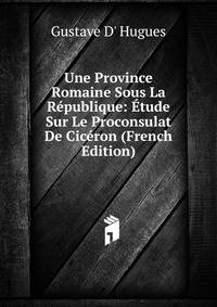 Une Province Romaine Sous La Republique: Etude Sur Le Proconsulat De Ciceron (French Edition)