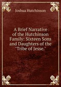 A Brief Narrative of the Hutchinson Family: Sixteen Sons and Daughters of the "Tribe of Jesse."