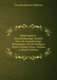 Reformateurs: Geschiedkundige Studien Over De Godsdienstige Bewegingen Uit De Nadagen Onzer Gouden Eeuw, Volume 1 (Dutch Edition)