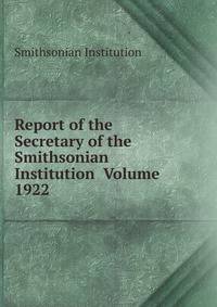 Report of the Secretary of the Smithsonian Institution Volume 1922