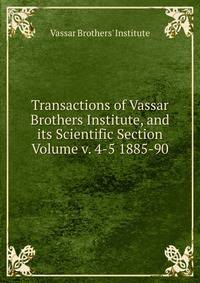 Transactions of Vassar Brothers Institute, and its Scientific Section Volume v. 4-5 1885-90