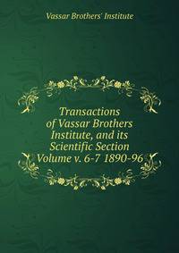 Transactions of Vassar Brothers Institute, and its Scientific Section Volume v. 6-7 1890-96