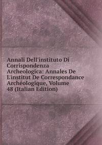 Annali Dell'instituto Di Corrispondenza Archeologica: Annales De L'institut De Correspondance Arch?ologique, Volume 48 (Italian Edition)
