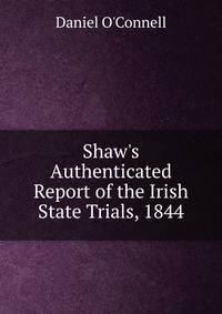 Shaw's Authenticated Report of the Irish State Trials, 1844