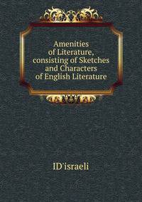 Amenities of Literature,consisting of Sketches and Characters of English Literature.