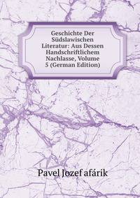Geschichte Der Sudslawischen Literatur: Aus Dessen Handschriftlichem Nachlasse, Volume 5 (German Edition)