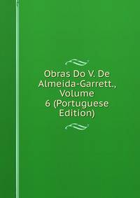 Obras Do V. De Almeida-Garrett., Volume 6 (Portuguese Edition)