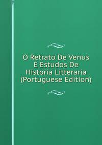 O Retrato De Venus E Estudos De Historia Litteraria (Portuguese Edition)