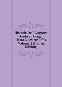 Historia De Rivagorza Desde Su Origen Hasta Nuestros Dias, Volume 2 (Italian Edition)