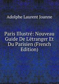 Paris Illustr?: Nouveau Guide De L'?tranger Et Du Parisien (French Edition)