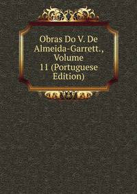 Obras Do V. De Almeida-Garrett., Volume 11 (Portuguese Edition)