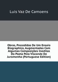 Obras, Precedidas De Um Ensaio Biographico, Augmentadas Com Algumas Composicoes Ineditas Do Poeta Pelo Visconde De Juromenha (Portuguese Edition)