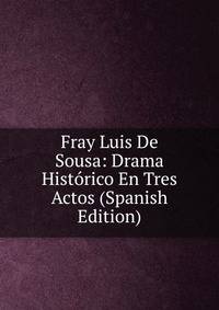 Fray Luis De Sousa: Drama Historico En Tres Actos (Spanish Edition)