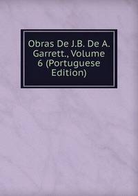 Obras De J.B. De A. Garrett., Volume 6 (Portuguese Edition)