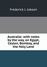 Australia: with notes by the way, on Egypt, Ceylon, Bombay, and the Holy Land