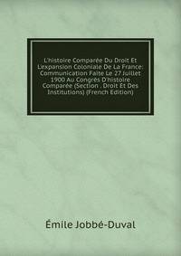 L'histoire Compar?e Du Droit Et L'expansion Coloniale De La France: Communication Faite Le 27 Juillet 1900 Au Congr?s D'histoire Compar?e (Section . Droit Et Des Institutions) (French Edition)