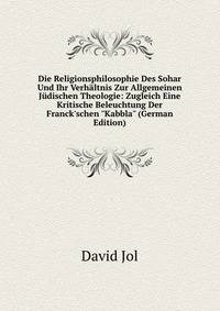 Die Religionsphilosophie Des Sohar Und Ihr Verh?ltnis Zur Allgemeinen J?dischen Theologie: Zugleich Eine Kritische Beleuchtung Der Franck'schen "Kabbla" (German Edition)