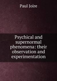 Psychical and supernormal phenomena: their observation and experimentation