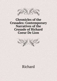 Chronicles of the Crusades: Contemporary Narratives of the Crusade of Richard Coeur De Lion