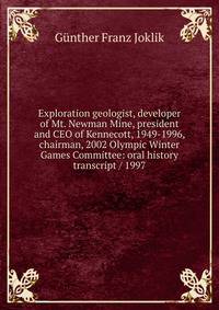 Exploration geologist, developer of Mt. Newman Mine, president and CEO of Kennecott, 1949-1996, chairman, 2002 Olympic Winter Games Committee: oral history transcript / 1997