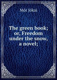 The green book; or, Freedom under the snow, a novel;