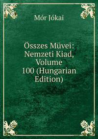 Osszes Muvei: Nemzeti Kiad, Volume 100 (Hungarian Edition)