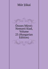 Osszes Muvei: Nemzeti Kiad, Volume 23 (Hungarian Edition)