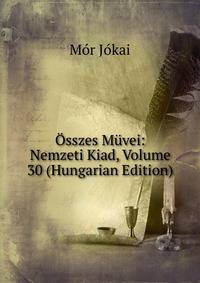 Osszes Muvei: Nemzeti Kiad, Volume 30 (Hungarian Edition)