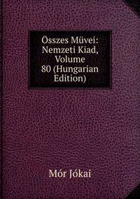 Osszes Muvei: Nemzeti Kiad, Volume 80 (Hungarian Edition)