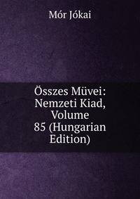 Osszes Muvei: Nemzeti Kiad, Volume 85 (Hungarian Edition)